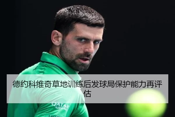 德约科维奇草地训练后发球局保护能力再评估