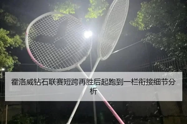 霍洛威钻石联赛短跨再胜后起跑到一栏衔接细节分析