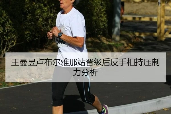王曼昱卢布尔雅那站晋级后反手相持压制力分析
