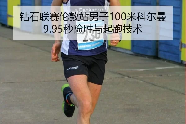钻石联赛伦敦站男子100米科尔曼9.95秒险胜与起跑技术